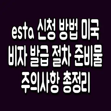 esta 신청 방법 미국 비자 발급 절차 준비물 주의사항 총정리