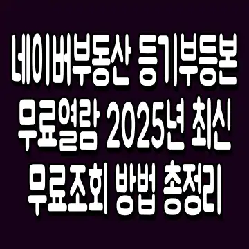 네이버부동산 등기부등본 무료열람 2025년 최신 무료조회 방법 총정리