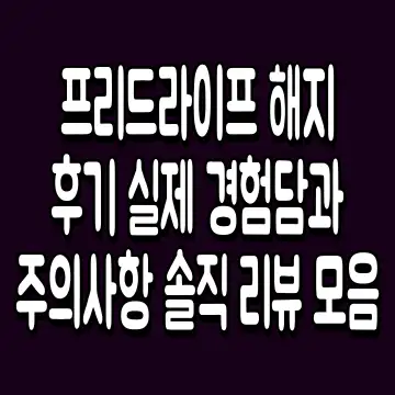 프리드라이프 해지 후기 실제 경험담과 주의사항 솔직 리뷰 모음