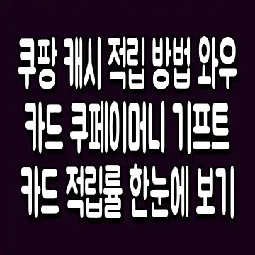 쿠팡 캐시 적립 방법 와우카드 쿠페이머니 기프트카드 적립률 한눈에 보기