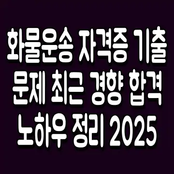 화물운송 자격증 기출문제 최근 경향 합격 노하우 정리 2025