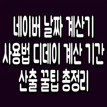 네이버 날짜 계산기 사용법 디데이 계산 기간 산출 꿀팁 총정리