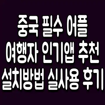 중국 필수 어플 여행자 인기앱 추천 설치방법 실사용 후기