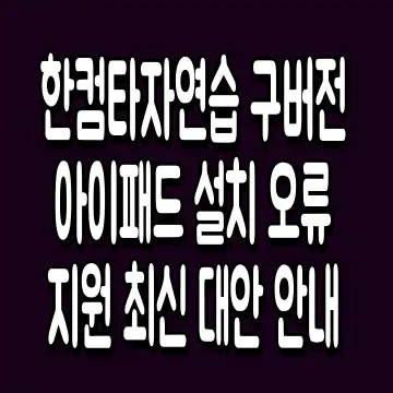 한컴타자연습 구버전 아이패드 설치 오류 지원 최신 대안 안내
