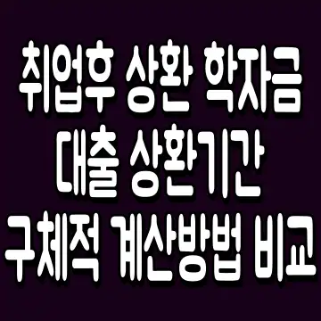 취업후 상환 학자금대출 상환기간 구체적 계산방법 비교