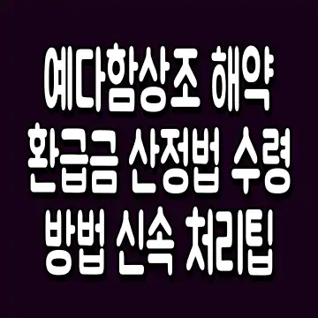 예다함상조 해약환급금 산정법 수령방법 신속 처리팁