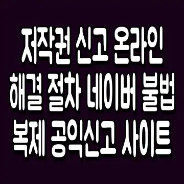 저작권 신고 온라인 해결 절차 네이버 불법복제 공익신고 사이트