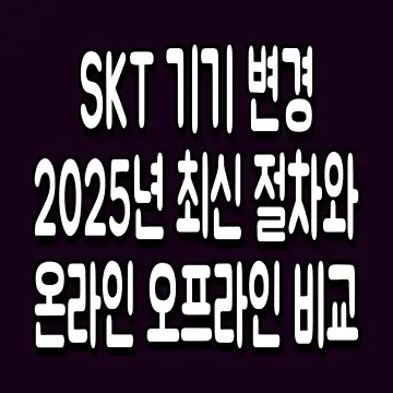 SKT 기기 변경 2025년 최신 절차와 온라인 오프라인 비교
