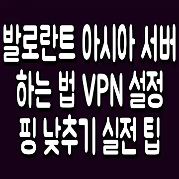 발로란트 아시아 서버 하는 법 VPN 설정 핑 낮추기 실전 팁