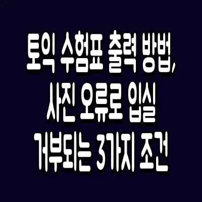 토익 수험표 출력 방법, 사진 오류로 입실 거부되는 3가지 조건