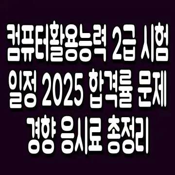컴퓨터활용능력 2급 시험일정 2025 합격률 문제경향 응시료 총정리