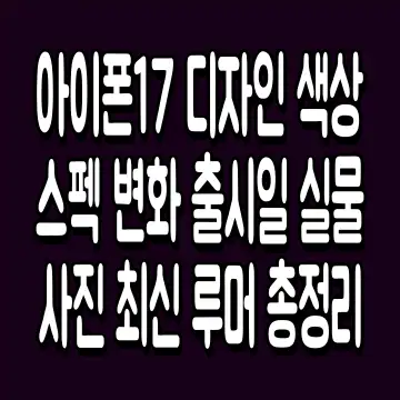 아이폰17 디자인 색상 스펙 변화 출시일 실물 사진 최신 루머 총정리