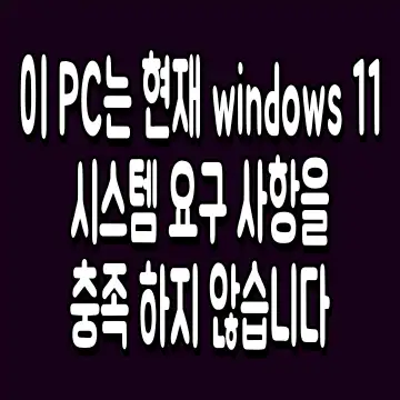 이 PC는 현재 windows 11 시스템 요구 사항을 충족 하지 않습니다