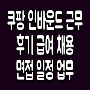 쿠팡 인바운드 근무 후기 급여 채용 면접 일정 업무