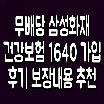 무배당 삼성화재 건강보험 1640 가입 후기 보장내용 추천