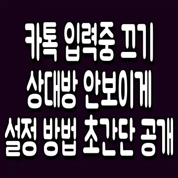 카톡 입력중 끄기 상대방 안보이게 설정 방법 초간단 공개