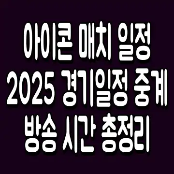 아이콘 매치 일정 2025 경기일정 중계 방송 시간 총정리