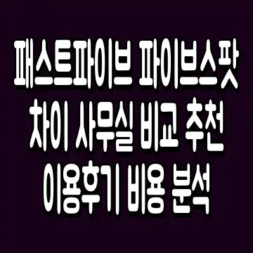패스트파이브 파이브스팟 차이 사무실 비교 추천 이용후기 비용 분석