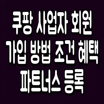 쿠팡 사업자 회원가입 방법 조건 혜택 파트너스 등록