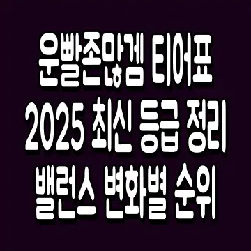 운빨존많겜 티어표 2025 최신 등급 정리 밸런스 변화별 순위