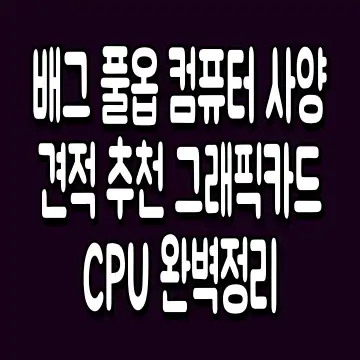 배그 풀옵 컴퓨터 사양 견적 추천 그래픽카드 CPU 완벽정리