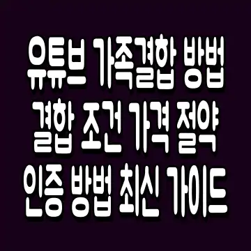 유튜브 가족결합 방법 결합 조건 가격 절약 인증 방법 최신 가이드