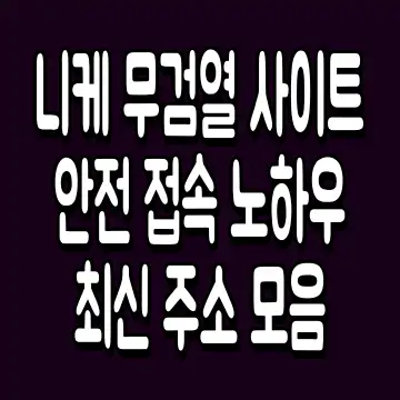 니케 무검열 사이트 안전 접속 노하우 최신 주소 모음