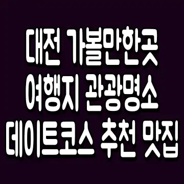 대전 가볼만한곳 여행지 관광명소 데이트코스 추천 맛집