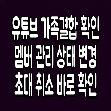 유튜브 가족결합 확인 멤버 관리 상태 변경 초대 취소 바로 확인
