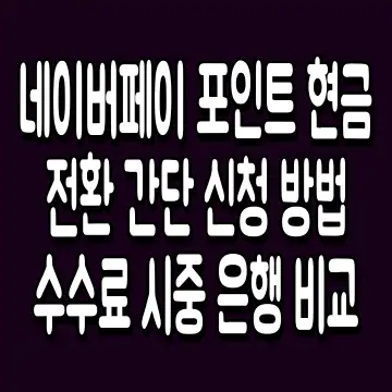 네이버페이 포인트 현금 전환 간단 신청 방법 수수료 시중 은행 비교
