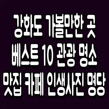 강화도 가볼만한 곳 베스트 10 관광 명소 맛집 카페 인생사진 명당