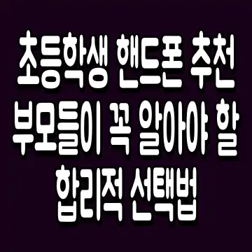 초등학생 핸드폰 추천 부모들이 꼭 알아야 할 합리적 선택법