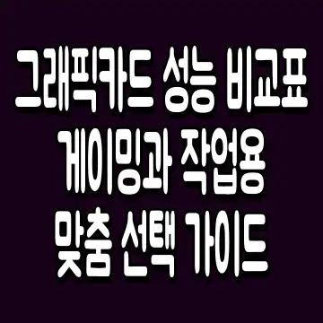 그래픽카드 성능 비교표 게이밍과 작업용 맞춤 선택 가이드