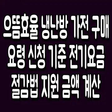으뜸효율 냉난방 가전 구매 요령 신청 기준 전기요금 절감법 지원 금액 계산