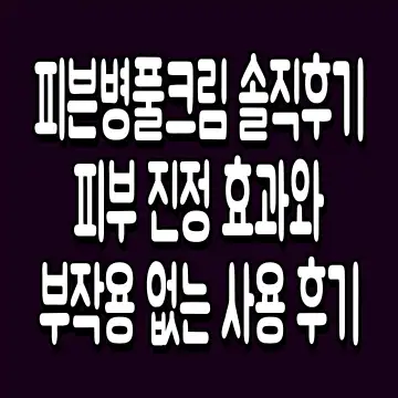피븐병풀크림 솔직후기 피부 진정 효과와 부작용 없는 사용 후기