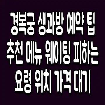 경복궁 생과방 예약 팁 추천 메뉴 웨이팅 피하는 요령 위치 가격 대기