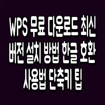 WPS 무료 다운로드 최신 버전 설치 방법 한글 호환 사용법 단축키 팁