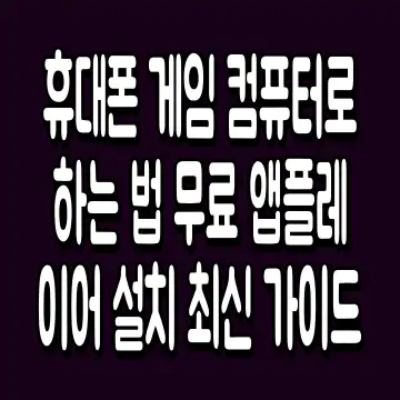휴대폰 게임 컴퓨터로 하는 법 무료 앱플레이어 설치 최신 가이드