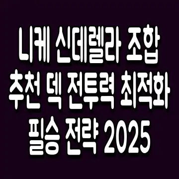 니케 신데렐라 조합 추천 덱 전투력 최적화 필승 전략 2025