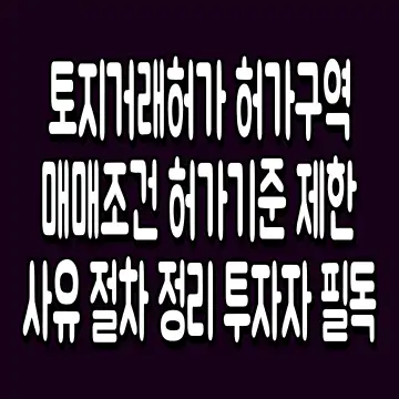 토지거래허가 허가구역 매매조건 허가기준 제한사유 절차 정리 투자자 필독