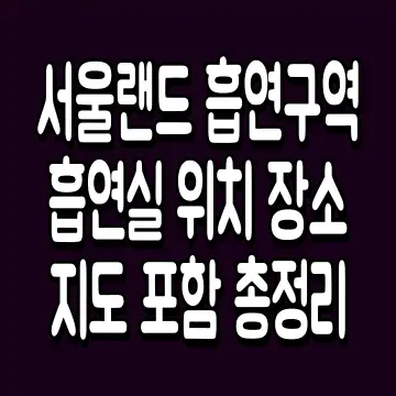 서울랜드 흡연구역 흡연실 위치 장소 지도 포함 총정리