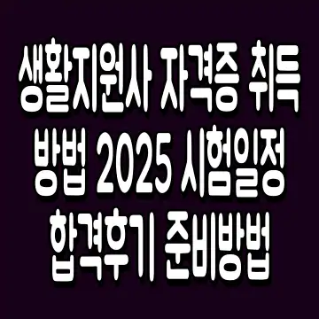 생활지원사 자격증 취득 방법 2025 시험일정 합격후기 준비방법