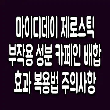마이디데이 제로스틱 부작용 성분 카페인 배합 효과 복용법 주의사항