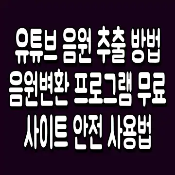 유튜브 음원 추출 방법 음원변환 프로그램 무료 사이트 안전 사용법