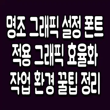 명조 그래픽 설정 폰트 적용 그래픽 효율화 작업 환경 꿀팁 정리