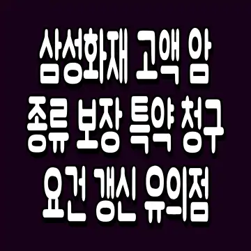 삼성화재 고액 암 종류 보장 특약 청구 요건 갱신 유의점