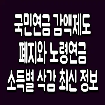 국민연금 감액제도 폐지와 노령연금 소득별 삭감 최신 정보