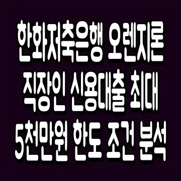 한화저축은행 오렌지론 직장인 신용대출 최대 5천만원 한도 조건 분석