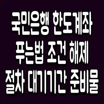 국민은행 한도계좌 푸는법 조건 해제 절차 대기기간 준비물