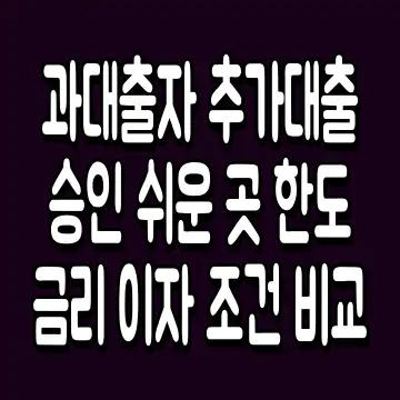 과대출자 추가대출 승인 쉬운 곳 한도 금리 이자 조건 비교